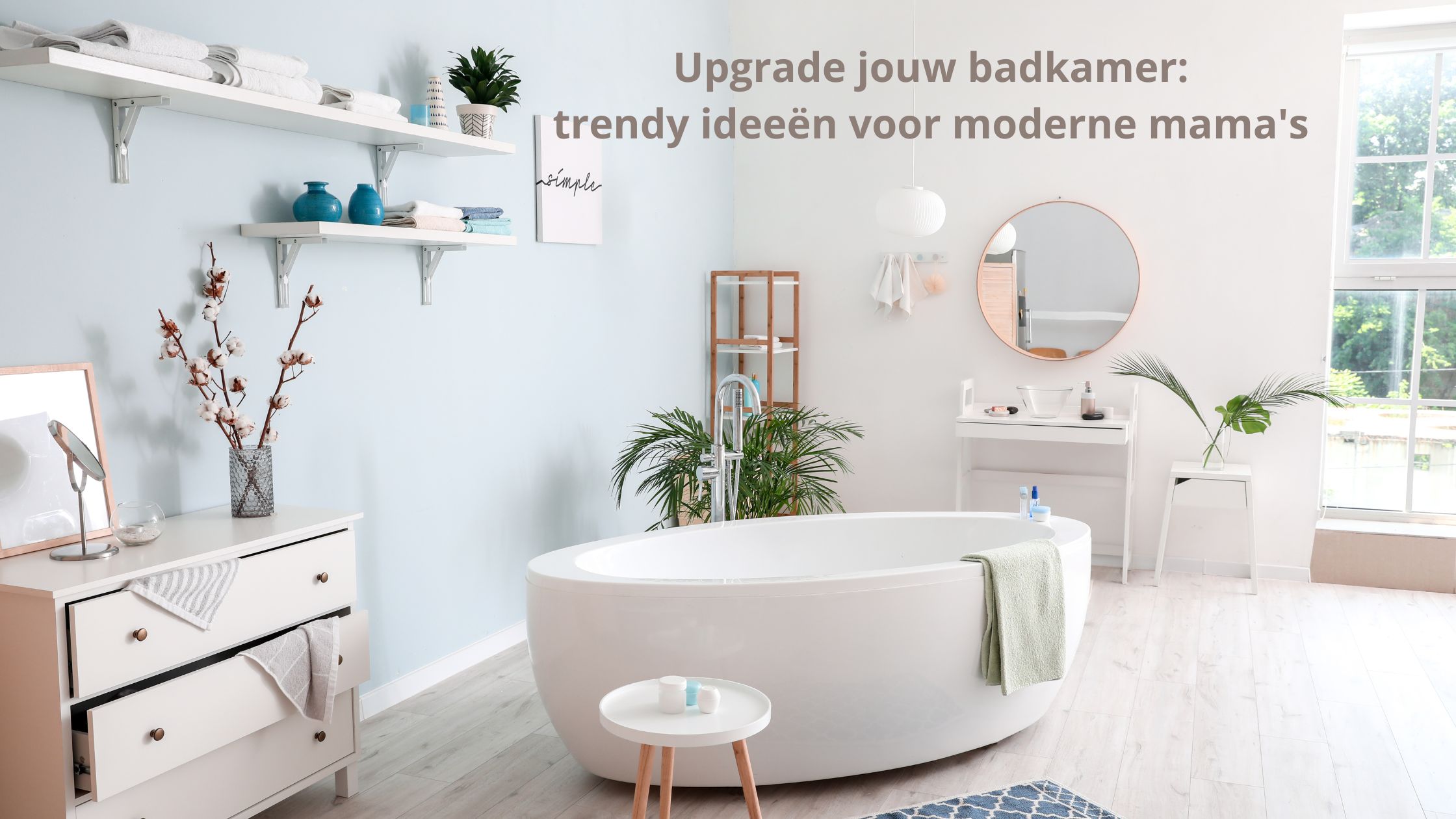 Upgrade jouw badkamer: trendy ideeën voor moderne mama's